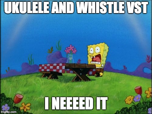 I need it | UKULELE AND WHISTLE VST; I NEEEED IT | image tagged in i need it | made w/ Imgflip meme maker