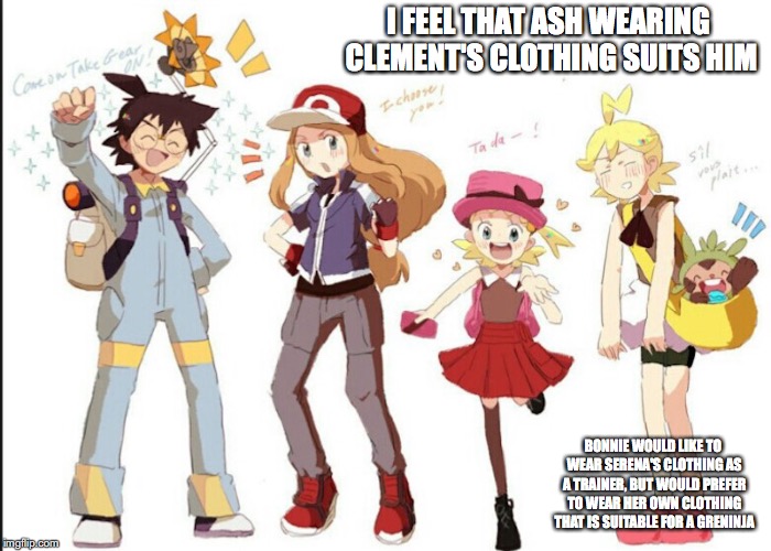 XY Clothing Swap | I FEEL THAT ASH WEARING CLEMENT'S CLOTHING SUITS HIM; BONNIE WOULD LIKE TO WEAR SERENA'S CLOTHING AS A TRAINER, BUT WOULD PREFER TO WEAR HER OWN CLOTHING THAT IS SUITABLE FOR A GRENINJA | image tagged in ash ketchum,serena,bonnie,clemont,memes,pokemon | made w/ Imgflip meme maker