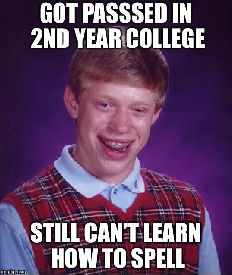 Bad Luck Brian Meme | GOT PASSSED IN 2ND YEAR COLLEGE; STILL CAN’T LEARN HOW TO SPELL | image tagged in memes,bad luck brian | made w/ Imgflip meme maker