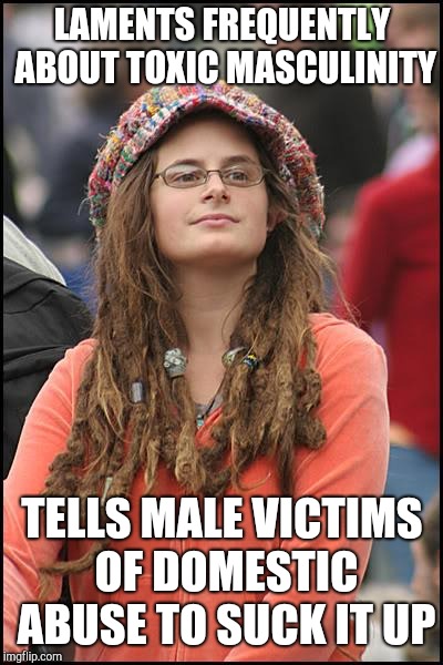 College Liberal | LAMENTS FREQUENTLY ABOUT TOXIC MASCULINITY; TELLS MALE VICTIMS OF DOMESTIC ABUSE TO SUCK IT UP | image tagged in memes,college liberal | made w/ Imgflip meme maker