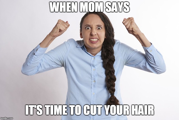 WHEN MOM SAYS; IT'S TIME TO CUT YOUR HAIR | made w/ Imgflip meme maker