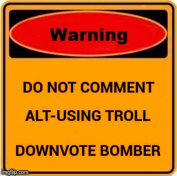 ALT-USING TROLL DOWNVOTE BOMBER DO NOT COMMENT | image tagged in troll warning | made w/ Imgflip meme maker