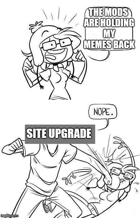 When your custom submission doesn't feature as quickly as you would like, it could be that imgflip is working on a site upgrade. | THE MODS ARE HOLDING MY MEMES BACK; SITE UPGRADE | image tagged in imgflip mods,upgrade,why can't i hold all these limes,delay,dashhopes template,hide the pain harold | made w/ Imgflip meme maker