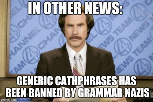 Ron Burgundy Meme | IN OTHER NEWS:; GENERIC CATHPHRASES HAS BEEN BANNED BY GRAMMAR NAZIS | image tagged in memes,ron burgundy | made w/ Imgflip meme maker