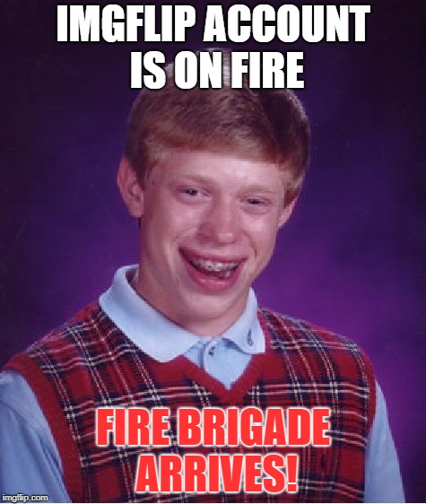 Bad Luck Brian Meme | IMGFLIP ACCOUNT IS ON FIRE FIRE BRIGADE ARRIVES! | image tagged in memes,bad luck brian | made w/ Imgflip meme maker