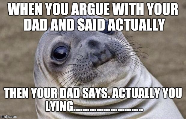 Awkward Moment Sealion Meme | WHEN YOU ARGUE WITH YOUR DAD AND SAID ACTUALLY; THEN YOUR DAD SAYS. ACTUALLY YOU LYING.............................. | image tagged in memes,awkward moment sealion | made w/ Imgflip meme maker