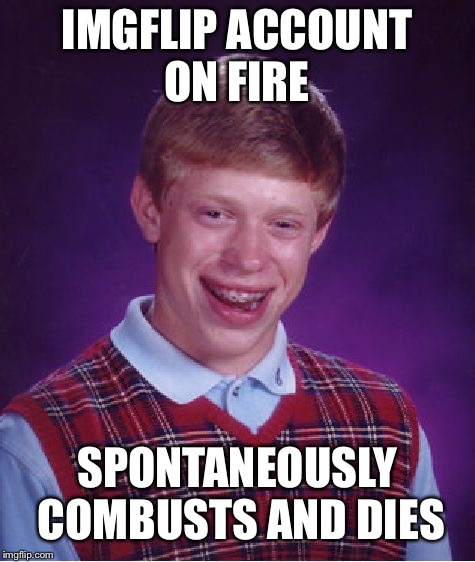 Bad Luck Brian Meme | IMGFLIP ACCOUNT ON FIRE SPONTANEOUSLY COMBUSTS AND DIES | image tagged in memes,bad luck brian | made w/ Imgflip meme maker