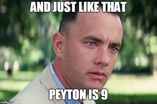 And Just Like That Meme | AND JUST LIKE THAT; PEYTON IS 9 | image tagged in forrest gump | made w/ Imgflip meme maker
