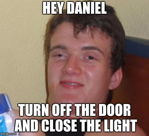 what i tell my roommate every night  | HEY DANIEL; TURN OFF THE DOOR AND CLOSE THE LIGHT | image tagged in memes,10 guy | made w/ Imgflip meme maker