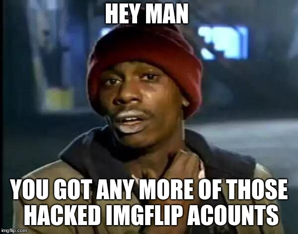 Y'all Got Any More Of That | HEY MAN; YOU GOT ANY MORE OF THOSE HACKED IMGFLIP ACOUNTS | image tagged in memes,y'all got any more of that | made w/ Imgflip meme maker