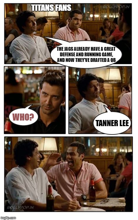 ZNMD | TITANS FANS; THE JAGS ALREADY HAVE A GREAT DEFENSE AND RUNNING GAME, AND NOW THEY'VE DRAFTED A QB; WHO? TANNER LEE | image tagged in memes,znmd | made w/ Imgflip meme maker