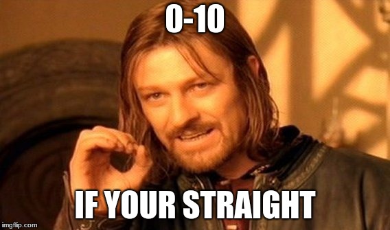 One Does Not Simply Meme | 0-10; IF YOUR STRAIGHT | image tagged in memes,one does not simply | made w/ Imgflip meme maker