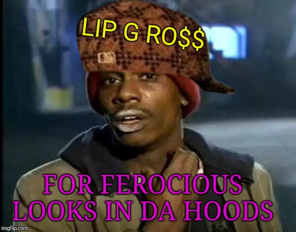 StylA | LIP G RO$$; FOR FEROCIOUS LOOKS IN DA HOODS | image tagged in memes,y'all got any more of that,dave chappelle,crack,ladies,in the hood | made w/ Imgflip meme maker
