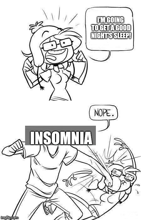 Insomnia's a b*tch. | I'M GOING TO GET A GOOD NIGHT'S SLEEP! INSOMNIA | image tagged in insomnia,sleep | made w/ Imgflip meme maker