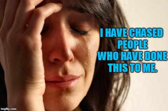 First World Problems Meme | I HAVE CHASED PEOPLE WHO HAVE DONE THIS TO ME. | image tagged in memes,first world problems | made w/ Imgflip meme maker