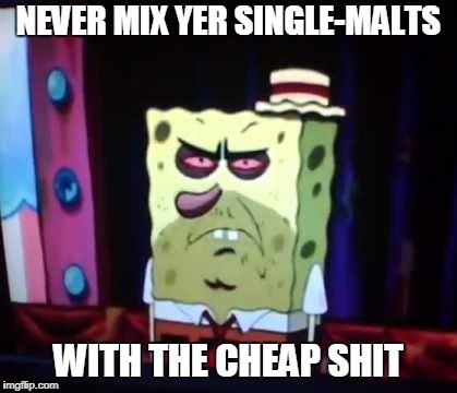NEVER MIX YER SINGLE-MALTS WITH THE CHEAP SHIT | made w/ Imgflip meme maker