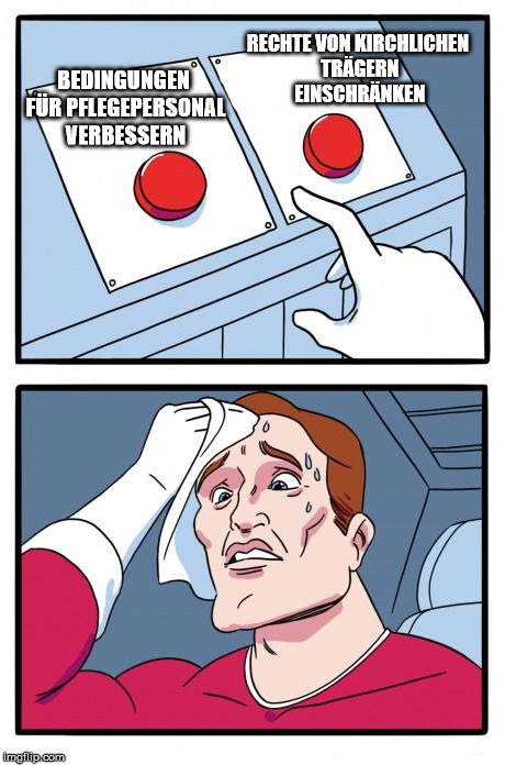 the daily struggle | RECHTE VON KIRCHLICHEN TRÄGERN EINSCHRÄNKEN; BEDINGUNGEN FÜR PFLEGEPERSONAL VERBESSERN | image tagged in the daily struggle | made w/ Imgflip meme maker