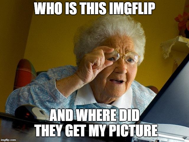 Grandma Finds The Internet Meme | WHO IS THIS IMGFLIP; AND WHERE DID THEY GET MY PICTURE | image tagged in memes,grandma finds the internet | made w/ Imgflip meme maker