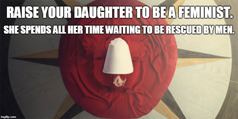 RAISE YOUR DAUGHTER TO BE A FEMINIST. SHE SPENDS ALL HER TIME WAITING TO BE RESCUED BY MEN. | image tagged in feminism,june | made w/ Imgflip meme maker
