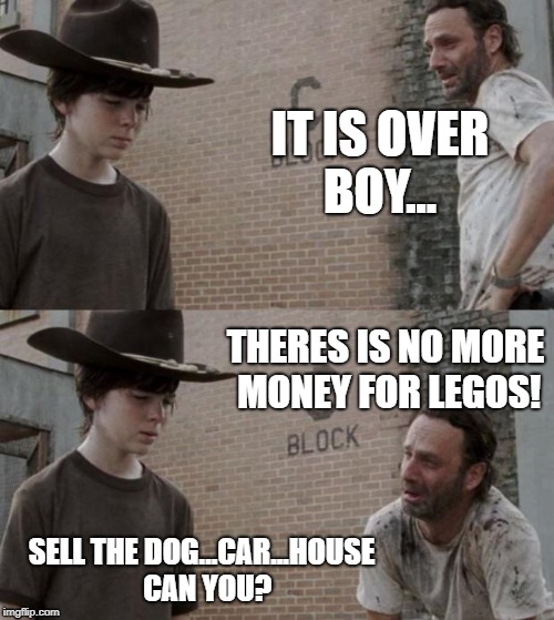 Rick and Carl Meme | IT IS OVER BOY... THERES IS NO MORE MONEY FOR LEGOS! SELL THE DOG...CAR...HOUSE 
CAN YOU? | image tagged in memes,rick and carl | made w/ Imgflip meme maker