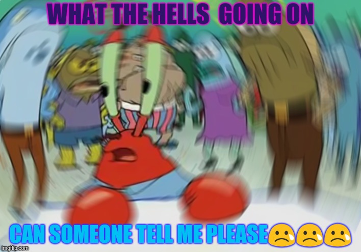 Mr Krabs Blur Meme Meme | WHAT THE HELLS  GOING ON; CAN SOMEONE TELL ME PLEASE😢😢😢 | image tagged in memes,mr krabs blur meme | made w/ Imgflip meme maker
