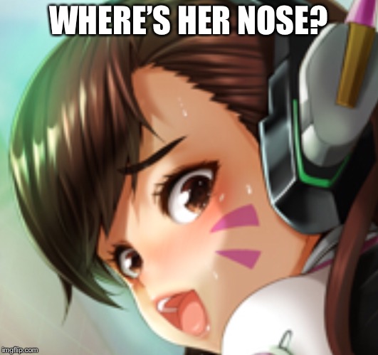 If you know where this is from.., | WHERE’S HER NOSE? | image tagged in dva,overwatch | made w/ Imgflip meme maker