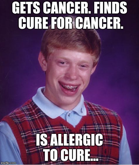 Bad Luck Brian Week, an I_make_memez_now event, May7-11 |  GETS CANCER. FINDS CURE FOR CANCER. IS ALLERGIC TO CURE... | image tagged in memes,bad luck brian,bad luck brian week | made w/ Imgflip meme maker