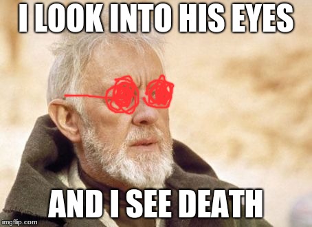 Obi Wan Kenobi Meme | I LOOK INTO HIS EYES; AND I SEE DEATH | image tagged in memes,obi wan kenobi | made w/ Imgflip meme maker