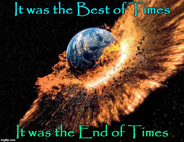 A Tale of One Planet | It was the Best of Times; It was the End of Times | image tagged in vince vance,paraphrasing quote,a tale of two cities,end times,biblical,prophecy | made w/ Imgflip meme maker