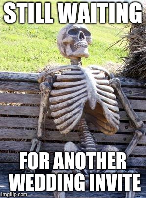 Waiting Skeleton Meme | STILL WAITING FOR ANOTHER WEDDING INVITE | image tagged in memes,waiting skeleton | made w/ Imgflip meme maker