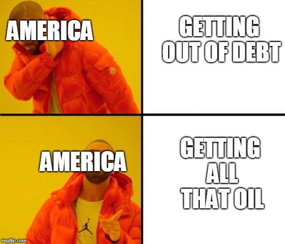 drake meme | AMERICA; GETTING OUT OF DEBT; GETTING ALL THAT OIL; AMERICA | image tagged in drake meme | made w/ Imgflip meme maker