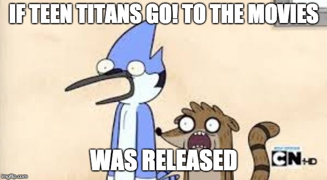 Regular Show Shock | IF TEEN TITANS GO! TO THE MOVIES; WAS RELEASED | image tagged in regular show shock | made w/ Imgflip meme maker