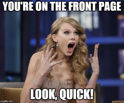 YOU'RE ON THE FRONT PAGE LOOK, QUICK! | made w/ Imgflip meme maker
