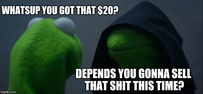Evil Kermit | WHATSUP YOU GOT THAT $20? DEPENDS YOU GONNA SELL THAT SHIT THIS TIME? | image tagged in memes,evil kermit | made w/ Imgflip meme maker