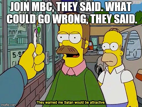 JOIN MBC, THEY SAID. WHAT COULD GO WRONG, THEY SAID. | image tagged in they warned satan would be attractive | made w/ Imgflip meme maker
