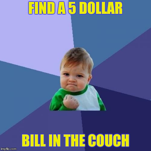 Success Kid Meme | FIND A 5 DOLLAR; BILL IN THE COUCH | image tagged in memes,success kid | made w/ Imgflip meme maker