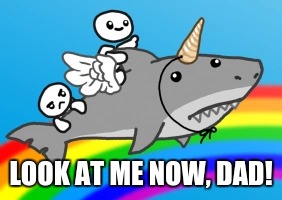 LOOK AT ME NOW, DAD! | image tagged in rainbow shark | made w/ Imgflip meme maker