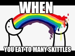 WHEN; YOU EAT TO MANY SKITTLES | image tagged in first world problems | made w/ Imgflip meme maker