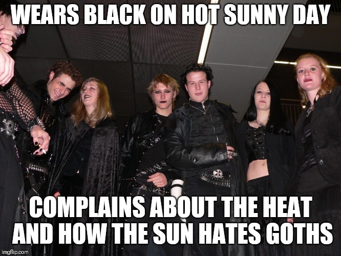 Goth logic about summer | WEARS BLACK ON HOT SUNNY DAY; COMPLAINS ABOUT THE HEAT AND HOW THE SUN HATES GOTHS | image tagged in goth people,memes,goth memes,summer,summer memes | made w/ Imgflip meme maker