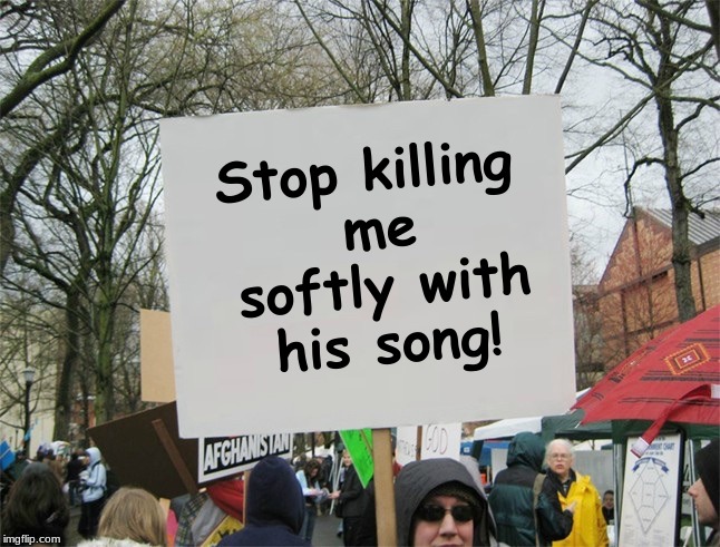 End The Flack | Stop killing me softly with his song! | image tagged in i bring the funny,protesters,jefthehobo | made w/ Imgflip meme maker