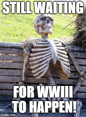 Waiting Skeleton Meme | STILL WAITING FOR WWIII TO HAPPEN! | image tagged in memes,waiting skeleton | made w/ Imgflip meme maker