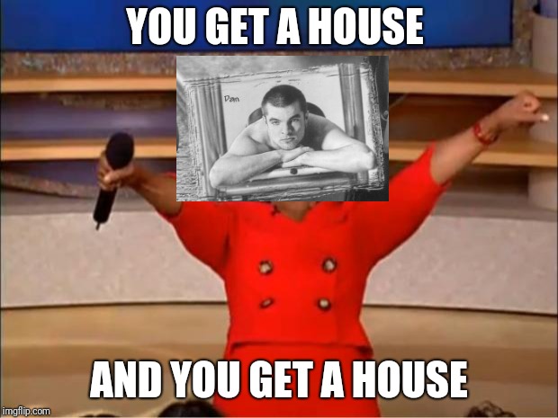 Oprah You Get A Meme | YOU GET A HOUSE; AND YOU GET A HOUSE | image tagged in memes,oprah you get a | made w/ Imgflip meme maker