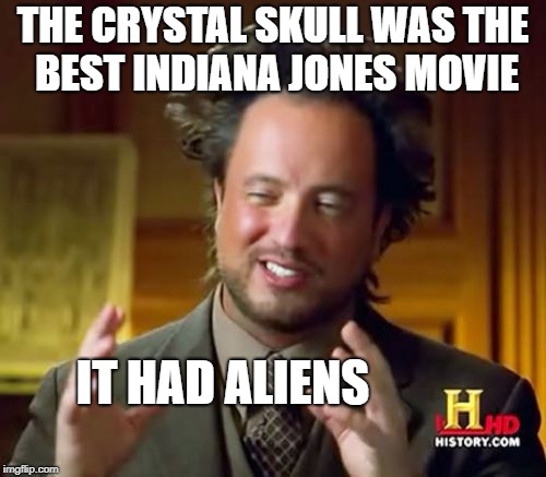 Ancient Aliens Meme | THE CRYSTAL SKULL WAS THE BEST INDIANA JONES MOVIE; IT HAD ALIENS | image tagged in memes,ancient aliens | made w/ Imgflip meme maker