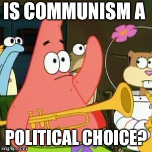 No Patrick | IS COMMUNISM A; POLITICAL CHOICE? | image tagged in memes,no patrick | made w/ Imgflip meme maker