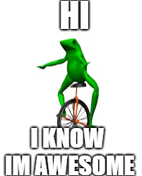 HI; I KNOW IM AWESOME | image tagged in dat boi | made w/ Imgflip meme maker