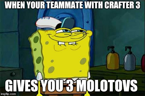 Don't You Squidward Meme | WHEN YOUR TEAMMATE WITH CRAFTER 3; GIVES YOU 3 MOLOTOVS | image tagged in memes,dont you squidward | made w/ Imgflip meme maker