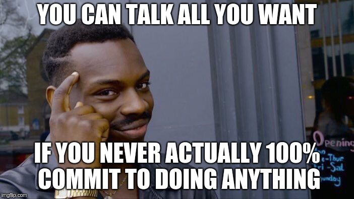 Roll Safe Think About It Meme | YOU CAN TALK ALL YOU WANT; IF YOU NEVER ACTUALLY 100% COMMIT TO DOING ANYTHING | image tagged in memes,roll safe think about it | made w/ Imgflip meme maker