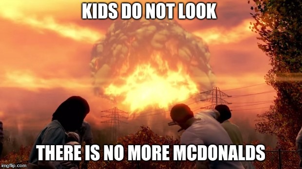 Fallout Nuke | KIDS DO NOT LOOK; THERE IS NO MORE MCDONALDS | image tagged in fallout nuke | made w/ Imgflip meme maker