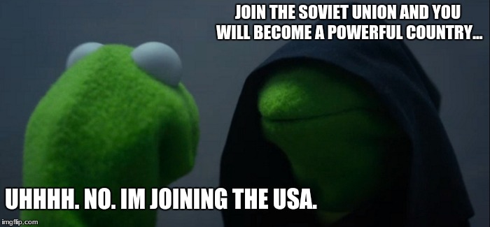 Evil Kermit Meme | JOIN THE SOVIET UNION AND YOU WILL BECOME A POWERFUL COUNTRY... UHHHH. NO. IM JOINING THE USA. | image tagged in memes,evil kermit | made w/ Imgflip meme maker