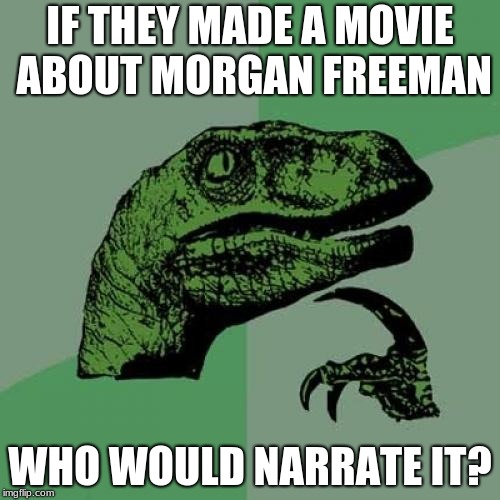 Philosoraptor | IF THEY MADE A MOVIE ABOUT MORGAN FREEMAN; WHO WOULD NARRATE IT? | image tagged in memes,philosoraptor | made w/ Imgflip meme maker